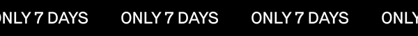 ONLY 7 DAYS